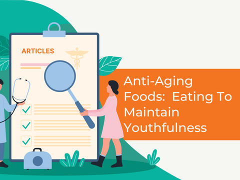 Anti-Aging Foods:  Eating To Maintain Youthfulness